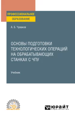 Основы подготовки технологических операций на обрабатывающих станках с ЧПУ. Учебник для СПО, Александр Чуваков