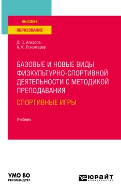 Базовые и новые виды физкультурно-спортивной деятельности с методикой преподавания: спортивные игры. Учебник для вузов, Дмитрий Алхасов