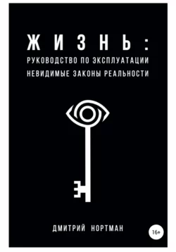 Жизнь: руководство по эксплуатации. Невидимые законы реальности, Дмитрий Нортман