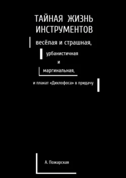 Тайная жизнь инструментов, весёлая и страшная, урбанистичная и маргинальная, и плакат «Дихлофоса» в придачу, Алина Пожарская