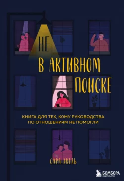 Не в активном поиске. Книга для тех, кому руководства по отношениям не помогли, Сара Экель