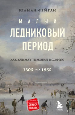 Малый ледниковый период. Как климат изменил историю  1300–1850 Брайан Фейган