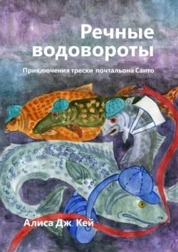 Речные водовороты. Приключения трески-почтальона Санто Алиса Дж. Кей