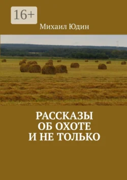 Рассказы об охоте и не только. Рассказы, Михаил Юдин