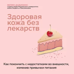 Здоровая кожа без лекарств: как покончить с недостатками во внешности, изменив привычки питания, Феликс Дальманнс