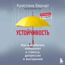 Устойчивость. Как выработать иммунитет к стрессу, депрессии и выгоранию, Кристина Берндт