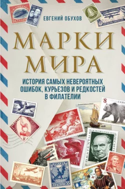 Марки мира. История самых невероятных ошибок, курьезов и редкостей в филателии, Евгений Обухов