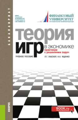 Теория игр в экономике. Практикум с решениями задач. (Аспирантура, Бакалавриат, Магистратура). Учебное пособие., Наталия Ященко