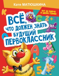 Все  что должен знать будущий первоклассник. Занимаемся с котом да Винчи Екатерина Матюшкина