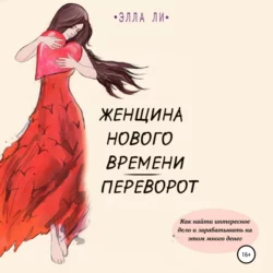 Женщина нового времени. Переворот. Как найти интересное дело и зарабатывать на этом много денег, Элла Ли