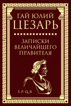 Записки величайшего правителя Гай Юлий Цезарь