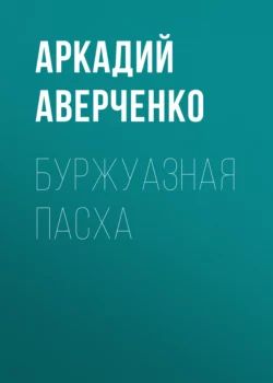 Буржуазная Пасха, Аркадий Аверченко