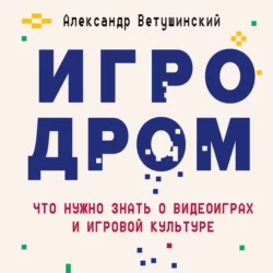 Игродром. Что нужно знать о видеоиграх и игровой культуре, Александр Ветушинский