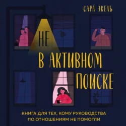 Не в активном поиске. Книга для тех, кому руководства по отношениям не помогли, Сара Экель