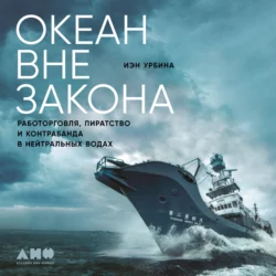 Океан вне закона. Работорговля, пиратство и контрабанда в нейтральных водах, Иэн Урбина