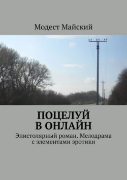 Поцелуй в онлайн. Эпистолярный роман. Мелодрама с элементами эротики, Модест Майский