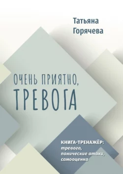 Очень приятно, тревога. Книга-тренажер: тревога, панические атаки, самооценка, Татьяна Горячева