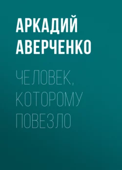 Человек, которому повезло, Аркадий Аверченко