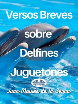 Versos Breves Sobre Delfines Juguetones, Juan Moisés De La Serna