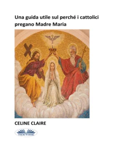 Una Guida Utile Sul Perché I Cattolici Pregano Madre Maria Celine Claire