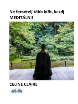 Ne Fecséreldj Több Időt, Kezdj MEDITÁLNI!, Celine Claire