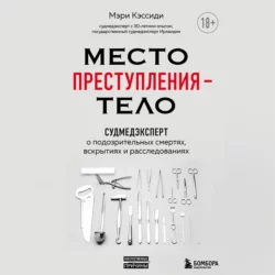 Место преступления – тело. Судмедэксперт о подозрительных смертях, вскрытиях и расследованиях, Мэри Кэссиди