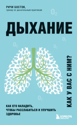 Дыхание. Как его наладить, чтобы расслабиться и улучшить здоровье, Ричи Босток