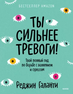 Ты сильнее тревоги! Твой полный гид по борьбе с волнением и стрессом, Реджин Галанти