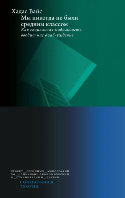 Мы никогда не были средним классом. Как социальная мобильность вводит нас в заблуждение, Хадас Вайс