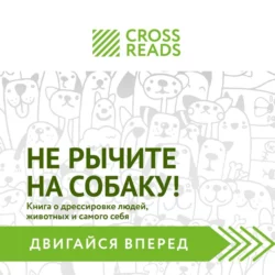 Саммари книги «Не рычите на собаку! Книга о дрессировке людей, животных и самого себя», CrossReads