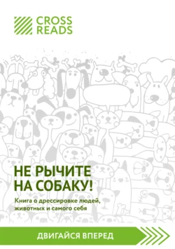 Саммари книги «Не рычите на собаку! Книга о дрессировке людей, животных и самого себя», CrossReads