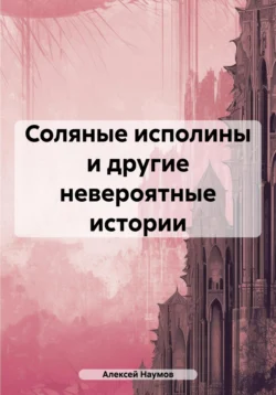 Соляные исполины и другие невероятные истории, Алексей Наумов