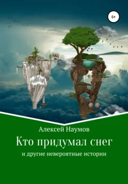 Кто придумал снег и другие невероятные истории Алексей Наумов