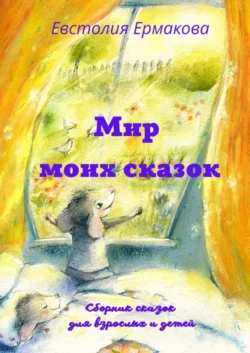 Мир моих сказок. Сборник сказок для взрослых и детей, Евстолия Ермакова