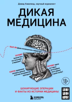 Дикая медицина. Шокирующие операции и факты из истории медицины, Дэвид Хэвиленд