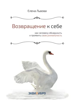 Возвращение к себе. Как человеку обнаружить и проявить свою уникальность Елена Львова