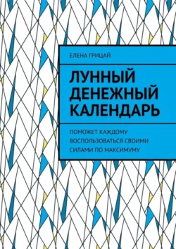 Лунный денежный календарь. Поможет каждому воспользоваться своими силами по максимуму, Елена Грицай