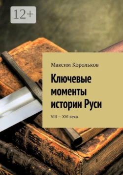 Ключевые моменты истории Руси. VIII—XVI века, Максим Корольков