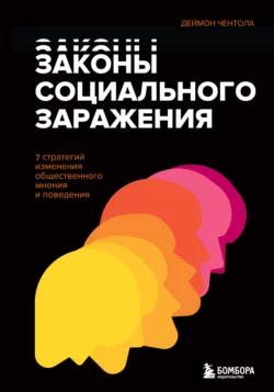 Законы социального заражения. 7 стратегий изменения общественного мнения и поведения, Деймон Чентола