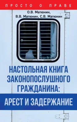 Настольная книга законопослушного гражданина: арест и задержание, Олег Матюнин