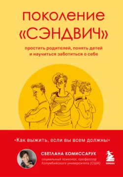 Поколение «сэндвич». Простить родителей, понять детей и научиться заботиться о себе, Светлана Комиссарук