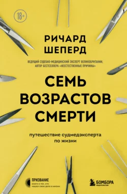 Семь возрастов смерти. Путешествие судмедэксперта по жизни Ричард Шеперд