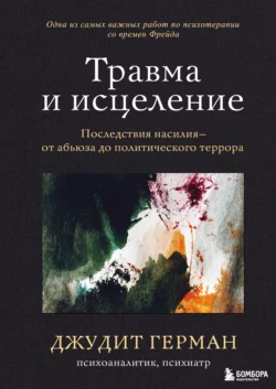 Травма и исцеление. Последствия насилия – от абьюза до политического террора, Джудит Герман