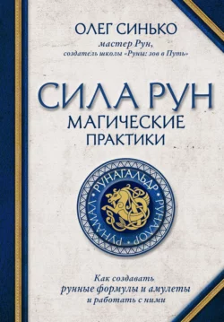 Сила рун. Магические практики. Как создавать рунные формулы и амулеты и работать с ними Олег Синько