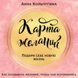 Карта желаний. Подари себе новую жизнь, Анна Кольчугина