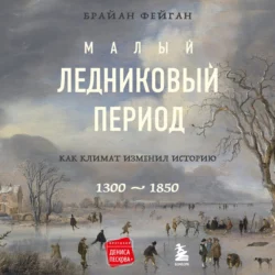 Малый ледниковый период. Как климат изменил историю, 1300–1850, Брайан Фейган