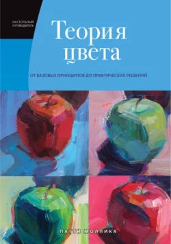 Теория цвета. Настольный путеводитель: от базовых принципов до практических решений Патти Моллика