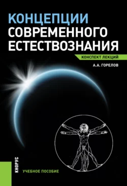 Концепции современного естествознания. Конспект лекций. (Бакалавриат  Магистратура). Учебное пособие. Анатолий Горелов