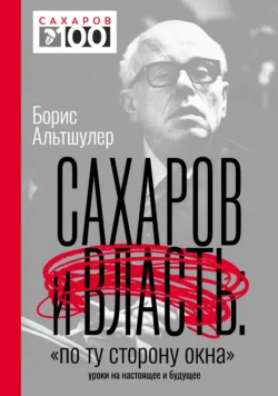 Сахаров и власть. «По ту сторону окна». Уроки на настоящее и будущее, Борис Альтшулер