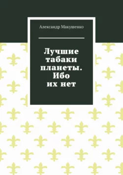 Лучшие табаки планеты. Ибо их нет, Александр Макушенко